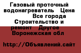 Газовый проточный водонагреватель › Цена ­ 1 800 - Все города Строительство и ремонт » Другое   . Воронежская обл.